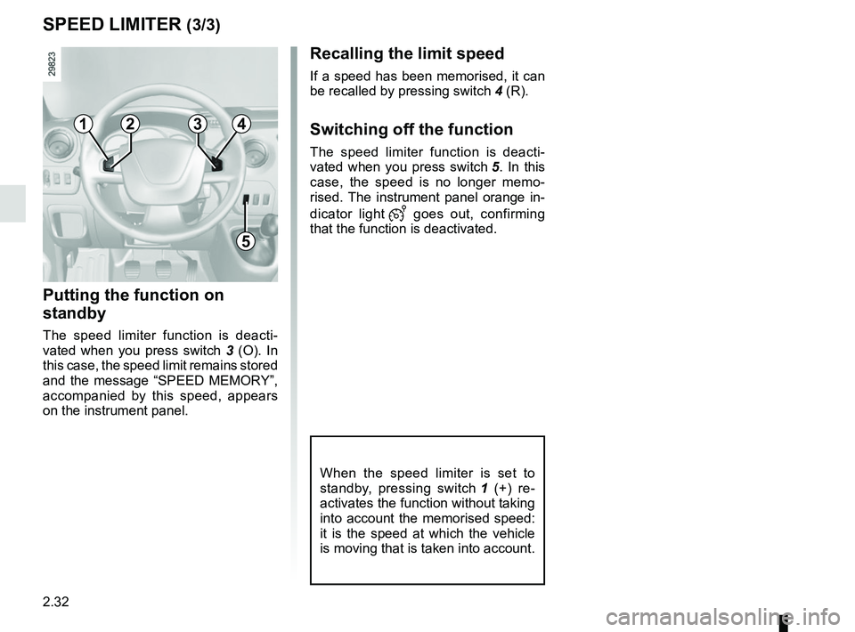 RENAULT MASTER 2018  Owners Manual 2.32
Recalling the limit speed
If a speed has been memorised, it can 
be recalled by pressing switch 4 (R).
Switching off the function
The speed limiter function is deacti-
vated when you press switch