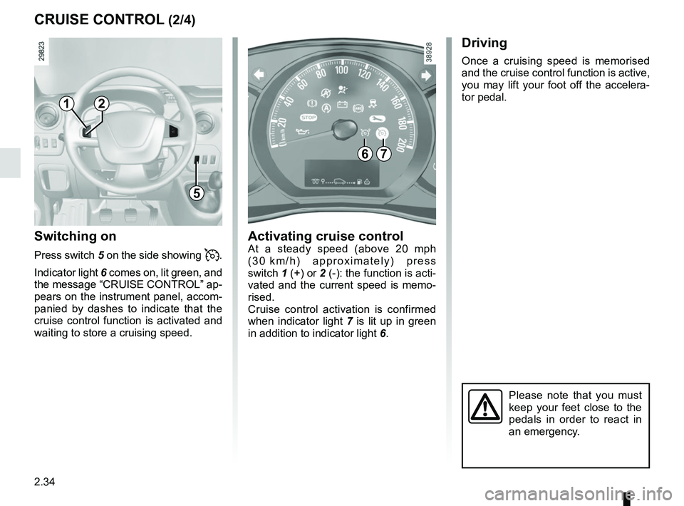 RENAULT MASTER 2018  Owners Manual 2.34
CRUISE CONTROL (2/4)
Switching on
Press switch 5 on the side showing .
Indicator light  6 comes on, lit green, and 
the message “CRUISE CONTROL” ap-
pears on the instrument panel, accom-
p