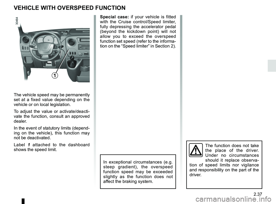 RENAULT MASTER 2018  Owners Manual 2.37
VEHICLE WITH OVERSPEED FUNCTION
The vehicle speed may be permanently 
set at a fixed value depending on the 
vehicle or on local legislation.
To adjust the value or activate/deacti-
vate the func