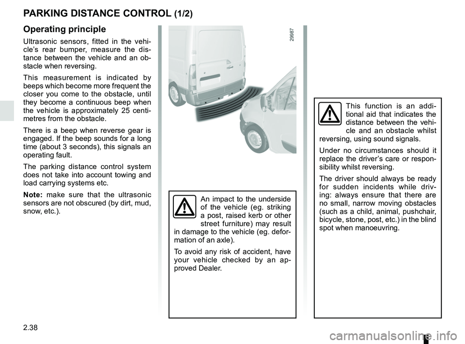 RENAULT MASTER 2018  Owners Manual 2.38
PARKING DISTANCE CONTROL (1/2)
This function is an addi-
tional aid that indicates the 
distance between the vehi-
cle and an obstacle whilst 
reversing, using sound signals.
Under no circumstanc