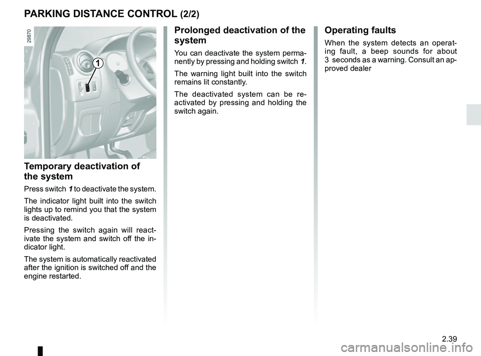 RENAULT MASTER 2018  Owners Manual 2.39
Prolonged deactivation of the 
system
You can deactivate the system perma-
nently by pressing and holding switch 1.
The warning light built into the switch 
remains lit constantly.
The deactivate