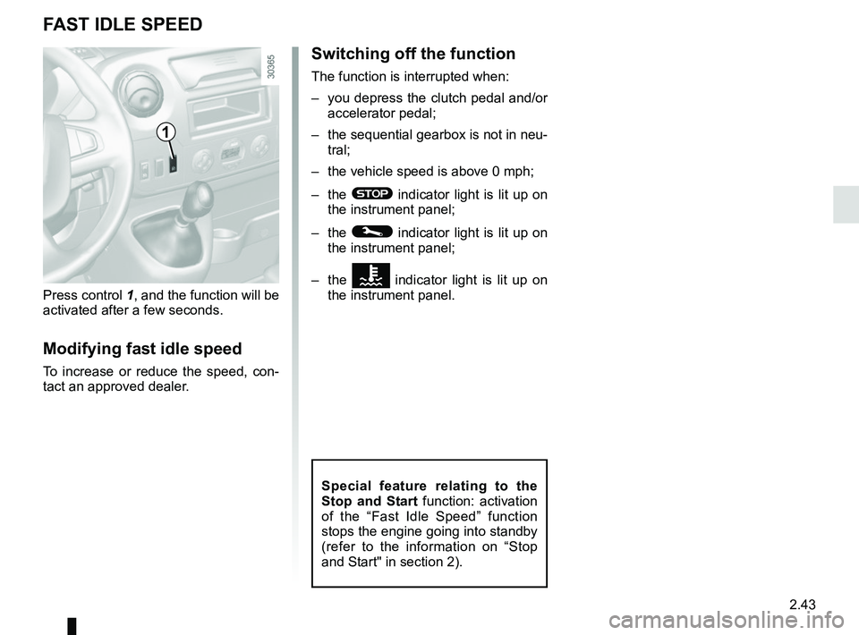 RENAULT MASTER 2018  Owners Manual 2.43
FAST IDLE SPEED
Press control 1, and the function will be 
activated after a few seconds.
Modifying fast idle speed
To increase or reduce the speed, con-
tact an approved dealer.
Switching off th