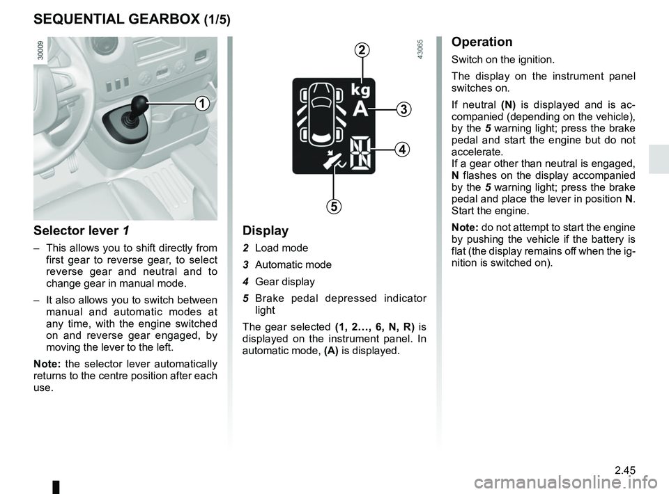 RENAULT MASTER 2018  Owners Manual 2.45
SEQUENTIAL GEARBOX (1/5)
Selector lever 1
–  This allows you to shift directly from first gear to reverse gear, to select 
reverse gear and neutral and to 
change gear in manual mode.
–  It a
