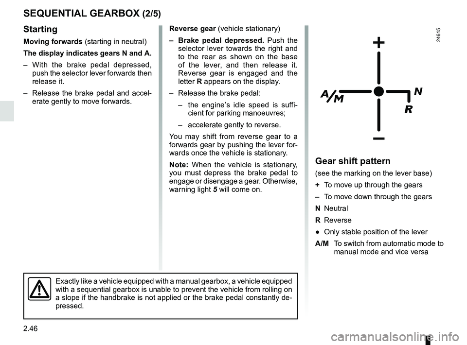 RENAULT MASTER 2018  Owners Manual 2.46
Reverse gear (vehicle stationary)
–  Brake pedal depressed.  Push the 
selector lever towards the right and 
to the rear as shown on the base 
of the lever, and then release it. 
Reverse gear i