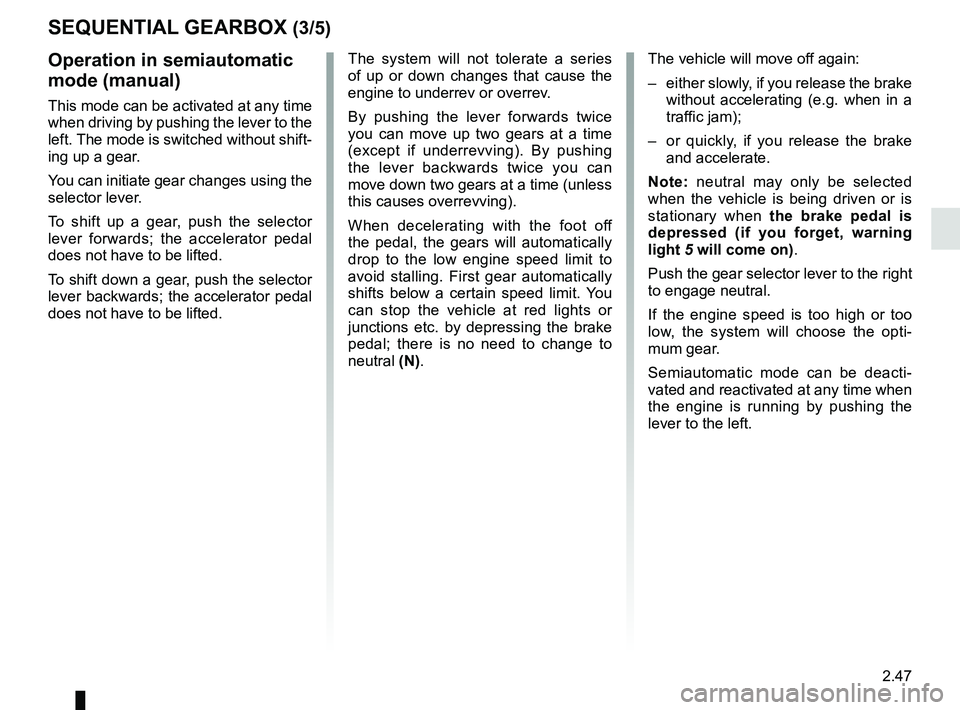 RENAULT MASTER 2018  Owners Manual 2.47
SEQUENTIAL GEARBOX (3/5)
Operation in semiautomatic 
mode (manual)
This mode can be activated at any time 
when driving by pushing the lever to the 
left. The mode is switched without shift-
ing 