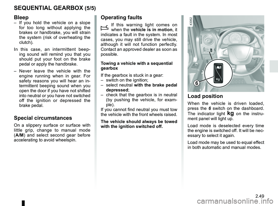 RENAULT MASTER 2018  Owners Manual 2.49
SEQUENTIAL GEARBOX (5/5)
Load position
When the vehicle is driven loaded, 
press the 6 switch on the dashboard. 
The indicator light 
§ on the instru-
ment panel will light up.
Load mode is dese