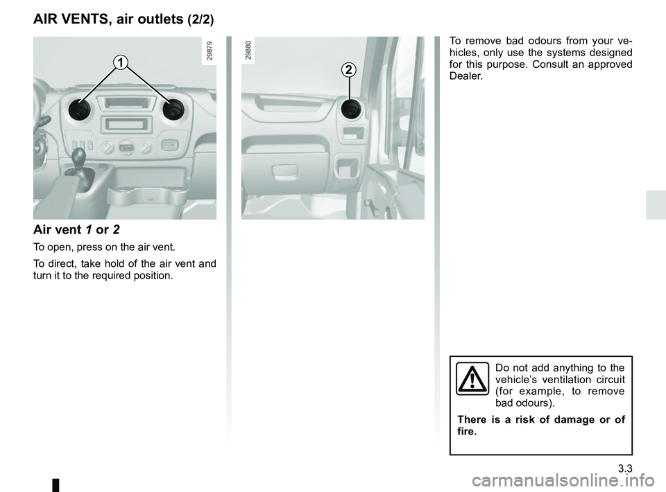 RENAULT MASTER 2018  Owners Manual 3.3
AIR VENTS, air outlets (2/2)
Air vent 1 or 2
To open, press on the air vent.
To direct, take hold of the air vent and 
turn it to the required position.
12
To remove bad odours from your ve-
hicle