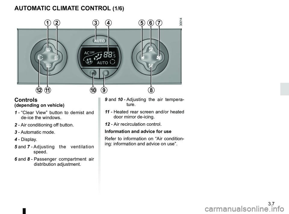 RENAULT MASTER 2018  Owners Manual 3.7
9 and 10 -  Adjusting the air tempera-
ture.
11  -  Heated rear screen and/or heated 
door mirror de-icing.
12 -  Air recirculation control.
Information and advice for use
Refer to information on 