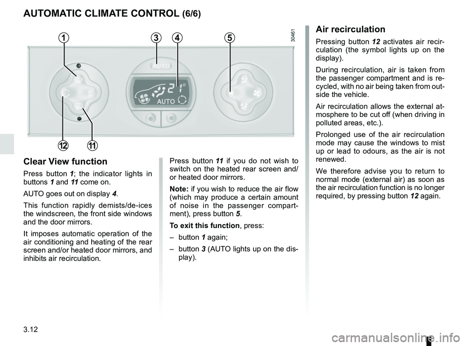 RENAULT MASTER 2018  Owners Manual 3.12
Clear View function
Press button 1; the indicator lights in 
buttons 1 and 11  come on.
AUTO goes out on display  4.
This function rapidly demists/de-ices 
the windscreen, the front side windows 