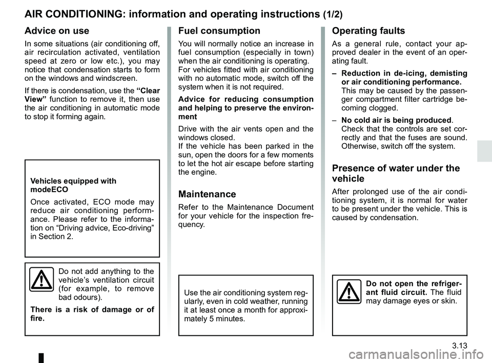 RENAULT MASTER 2018  Owners Manual 3.13
Operating faults
As a general rule, contact your ap-
proved dealer in the event of an oper-
ating fault.
–  Reduction in de-icing, demisting or air conditioning performance.
This may be caused 