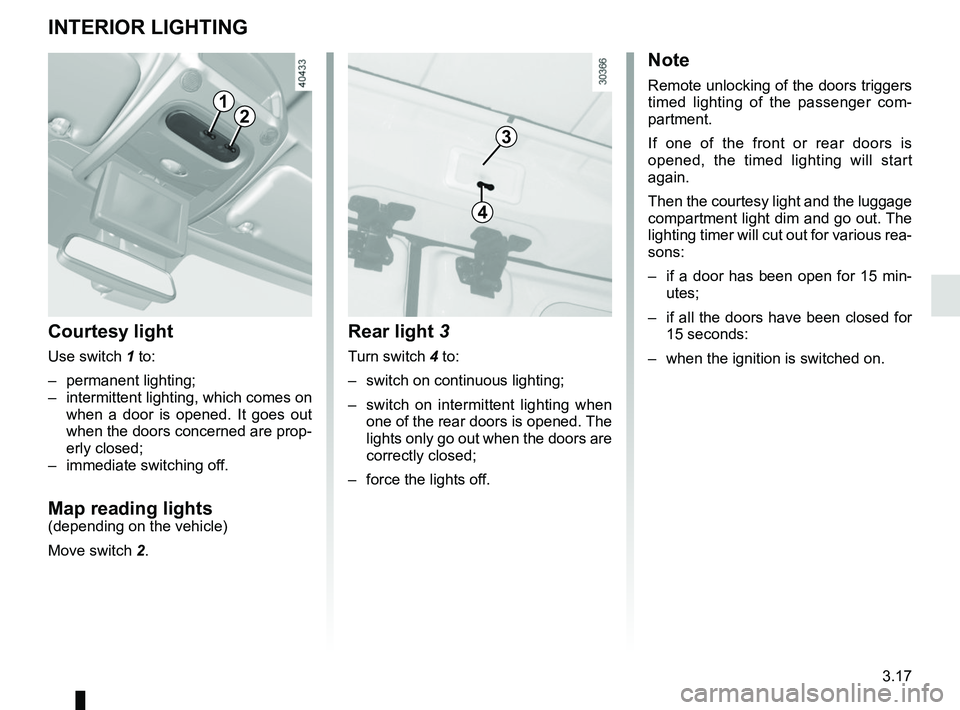 RENAULT MASTER 2018  Owners Manual 3.17
INTERIOR LIGHTING
12
Courtesy light
Use switch 1 to:
– permanent lighting;
–  intermittent lighting, which comes on when a door is opened. It goes out 
when the doors concerned are prop-
erly