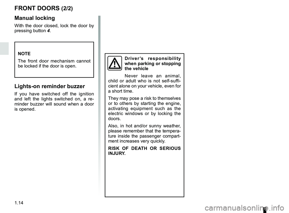 RENAULT MASTER 2018 Owners Manual 1.14
FRONT DOORS (2/2)
Manual locking
With the door closed, lock the door by
pressing button 4.
Lights-on reminder buzzer
If you have switched off the ignition
and left the lights switched on, a re RENAULT MASTER 2018 Owners Manual 1.14
FRONT DOORS (2/2)
Manual locking
With the door closed, lock the door by
pressing button 4.
Lights-on reminder buzzer
If you have switched off the ignition
and left the lights switched on, a re