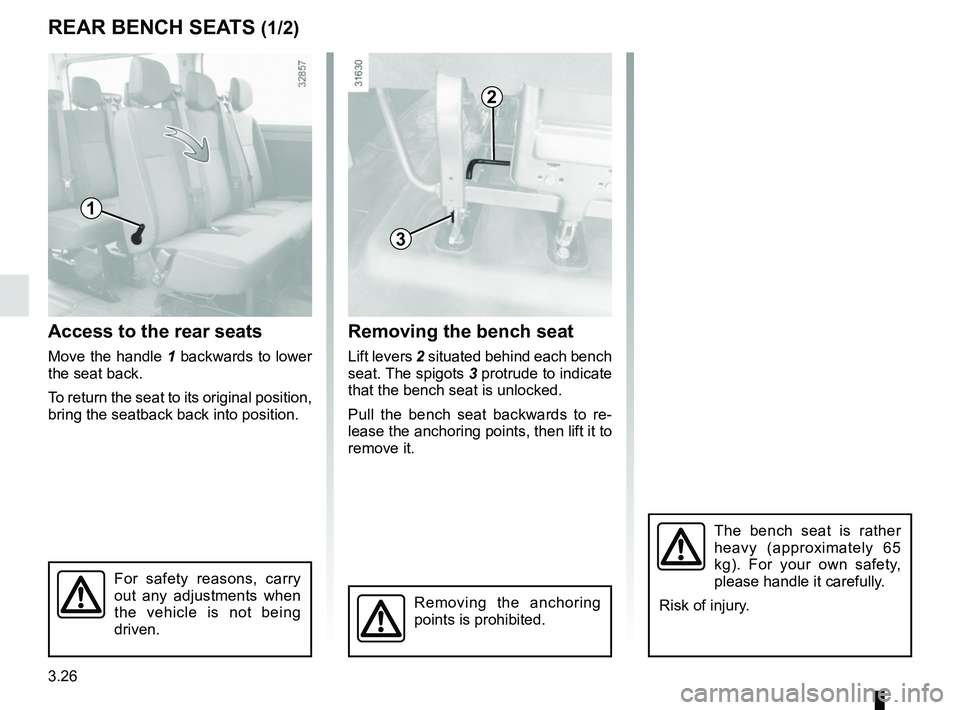 RENAULT MASTER 2018  Owners Manual 3.26
Access to the rear seats
Move the handle 1 backwards to lower 
the seat back.
To return the seat to its original position, 
bring the seatback back into position.
REAR BENCH SEATS (1/2)
Removing 
