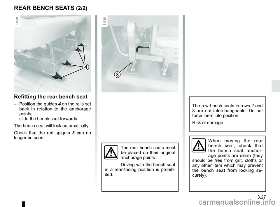 RENAULT MASTER 2018  Owners Manual 3.27
REAR BENCH SEATS (2/2)
When moving the rear 
bench seat, check that 
the bench seat anchor-
age points are clean (they 
should be free from grit, cloths or 
any other item which may prevent 
the 