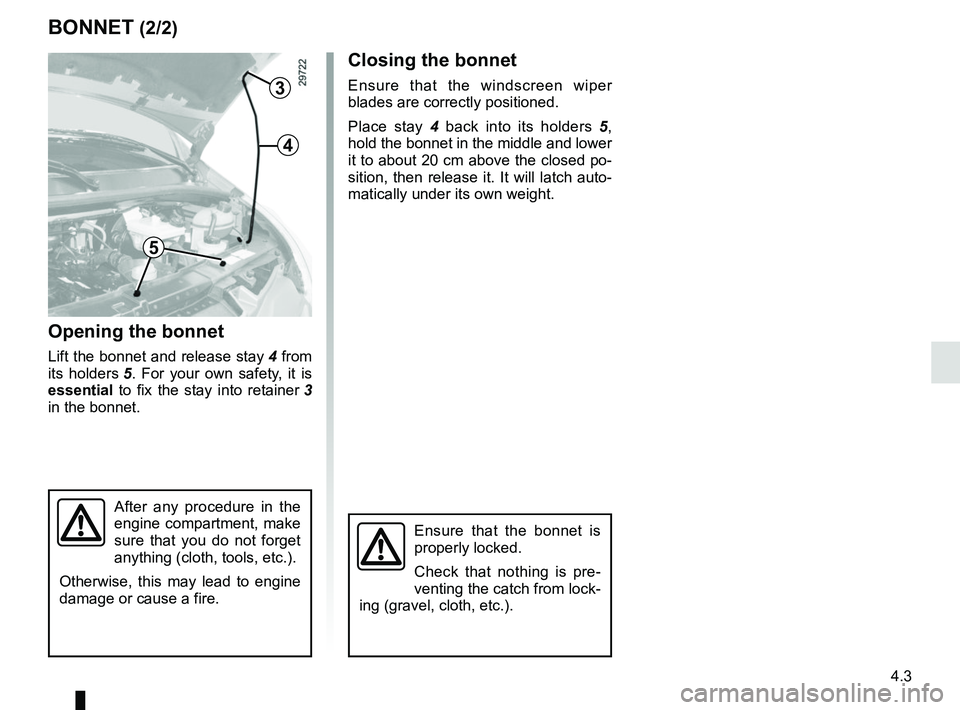 RENAULT MASTER 2018  Owners Manual 4.3
BONNET (2/2)
3
4
5
Closing the bonnet
Ensure that the windscreen wiper 
blades are correctly positioned.
Place stay 4 back into its holders 5 , 
hold the bonnet in the middle and lower 
it to abou