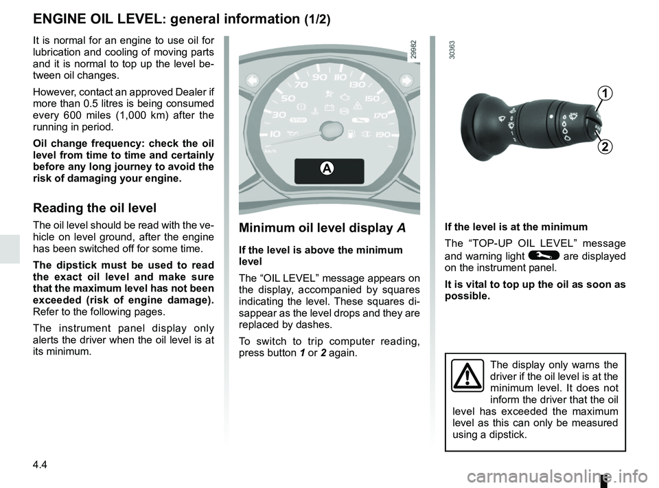 RENAULT MASTER 2018  Owners Manual 4.4
ENGINE OIL LEVEL: general information (1/2)
If the level is at the minimum
The “TOP-UP OIL LEVEL” message 
and warning light 
© are displayed 
on the instrument panel.
It is vital to top up t