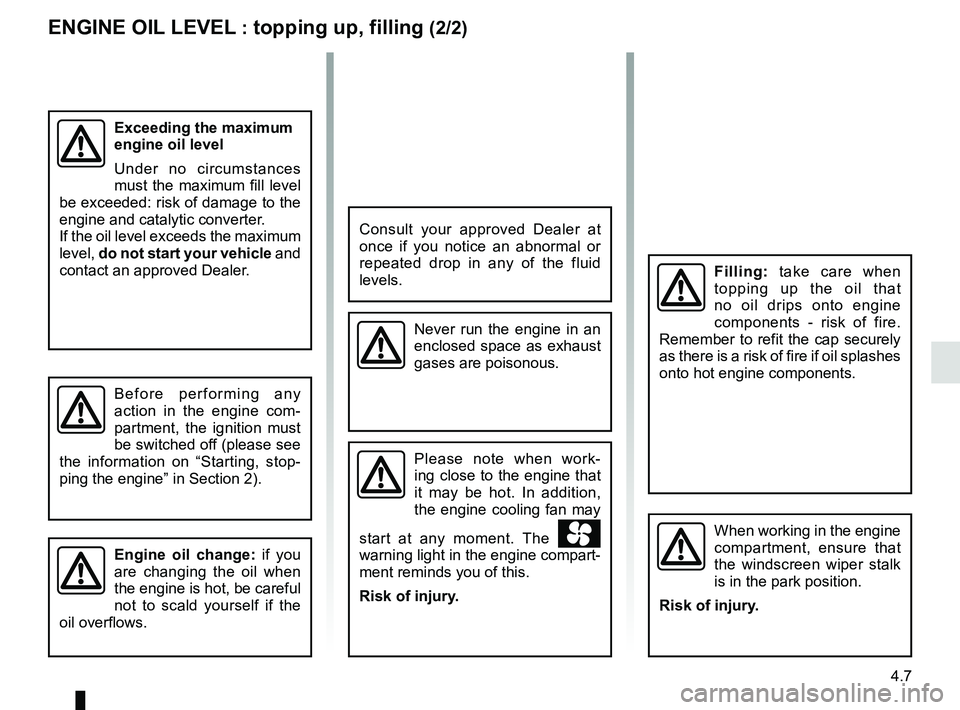 RENAULT MASTER 2018  Owners Manual 4.7
Filling: take care when 
topping up the oil that 
no oil drips onto engine 
components - risk of fire. 
Remember to refit the cap securely 
as there is a risk of fire if oil splashes 
onto hot eng