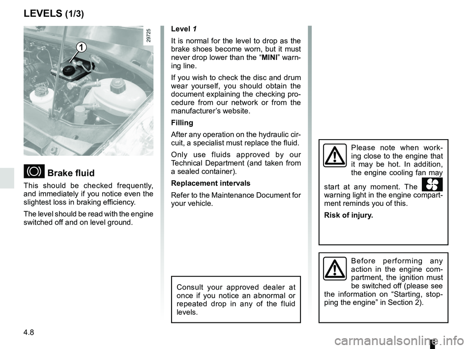 RENAULT MASTER 2018  Owners Manual 4.8
LEVELS (1/3)
 Brake fluid
This should be checked frequently, 
and immediately if you notice even the 
slightest loss in braking efficiency.
The level should be read with the engine 
switched of