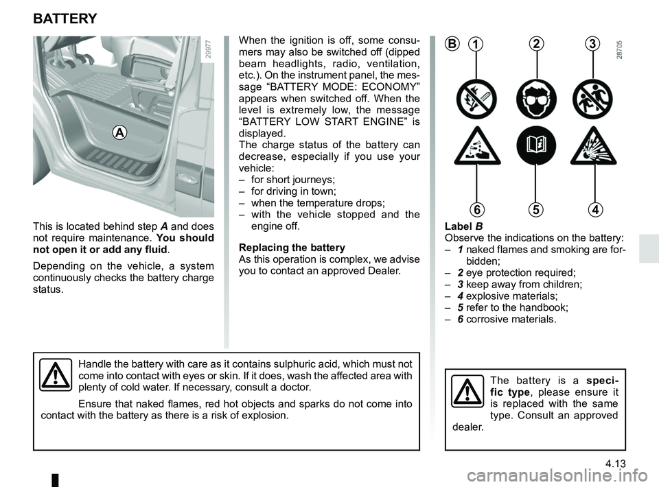 RENAULT MASTER 2018  Owners Manual 4.13
When the ignition is off, some consu-
mers may also be switched off (dipped 
beam headlights, radio, ventilation, 
etc.). On the instrument panel, the mes-
sage “BATTERY MODE: ECONOMY” 
appea