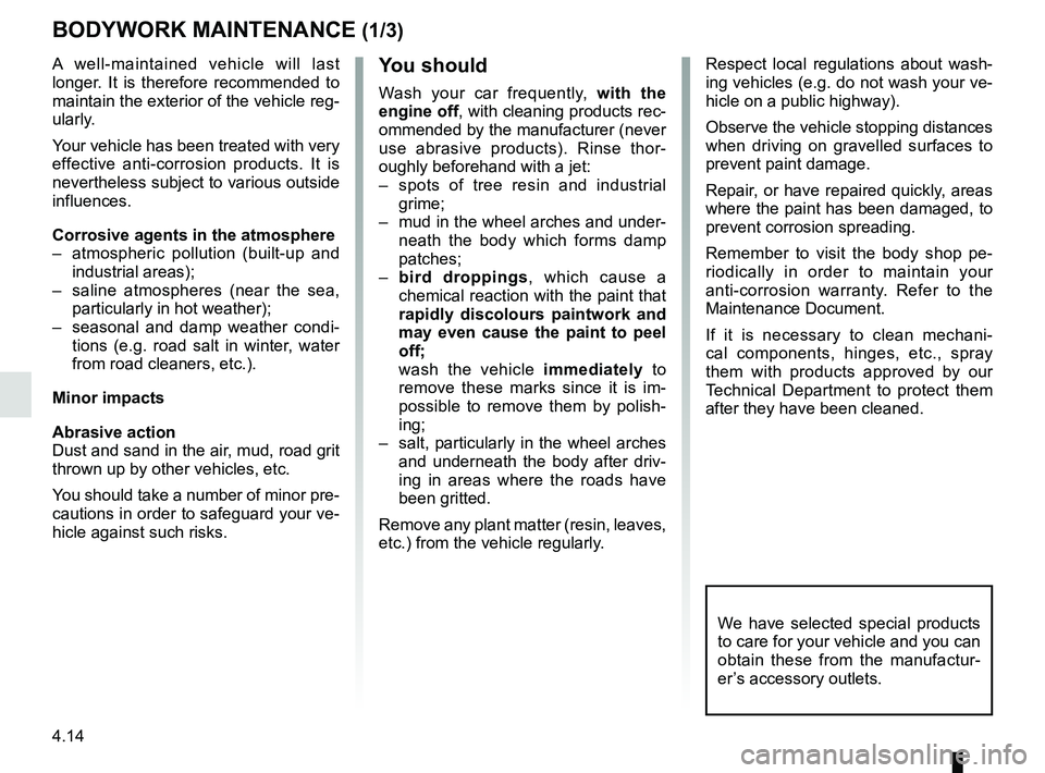 RENAULT MASTER 2018  Owners Manual 4.14
BODYWORK MAINTENANCE (1/3)
You should
Wash your car frequently, with the 
engine off, with cleaning products rec-
ommended by the manufacturer (never 
use abrasive products). Rinse thor-
oughly b
