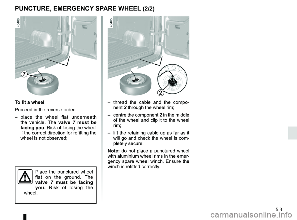 RENAULT MASTER 2018 Owners Manual 5.3
PUNCTURE, EMERGENCY SPARE WHEEL (2/2)
– thread the cable and the compo-nent 2 through the wheel rim;
– centre the component 2 in the middle
of the wheel and clip it to the wheel
rim;
– RENAULT MASTER 2018 Owners Manual 5.3
PUNCTURE, EMERGENCY SPARE WHEEL (2/2)
– thread the cable and the compo-nent 2 through the wheel rim;
– centre the component 2 in the middle
of the wheel and clip it to the wheel
rim;
–