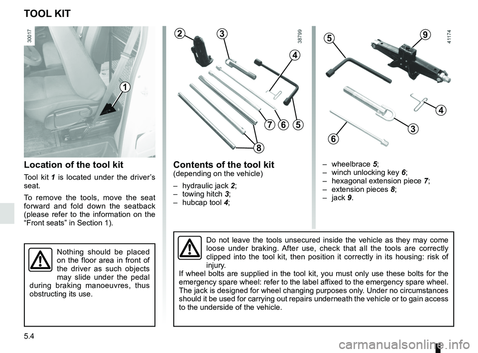 RENAULT MASTER 2018 Owners Manual 5.4
TOOL KIT
Location of the tool kit
Tool kit 1 is located under the driver’s
seat.
To remove the tools, move the seat
forward and fold down the seatback
(please refer to the information on the RENAULT MASTER 2018 Owners Manual 5.4
TOOL KIT
Location of the tool kit
Tool kit 1 is located under the driver’s
seat.
To remove the tools, move the seat
forward and fold down the seatback
(please refer to the information on the