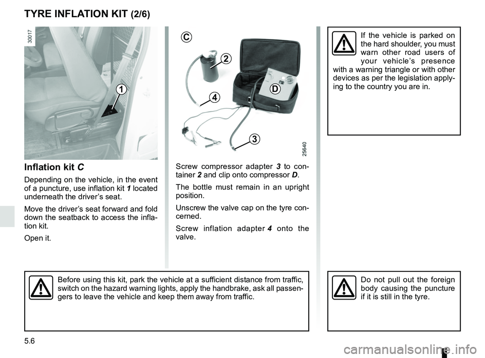 RENAULT MASTER 2018 Owners Manual 5.6
TYRE INFLATION KIT (2/6)
Inflation kit C
Depending on the vehicle, in the event
of a puncture, use inflation kit 1 located
underneath the driver’s seat.
Move the driver’s seat forward and f RENAULT MASTER 2018 Owners Manual 5.6
TYRE INFLATION KIT (2/6)
Inflation kit C
Depending on the vehicle, in the event
of a puncture, use inflation kit 1 located
underneath the driver’s seat.
Move the driver’s seat forward and f