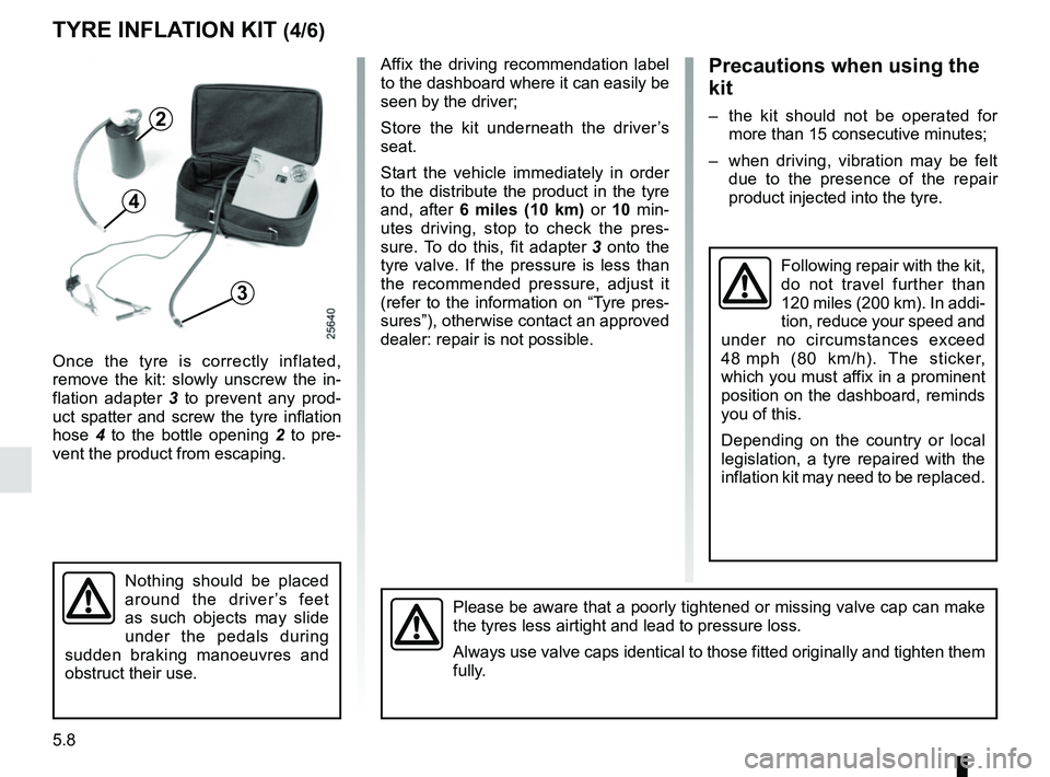 RENAULT MASTER 2018 Owners Manual 5.8
TYRE INFLATION KIT (4/6)
Affix the driving recommendation label
to the dashboard where it can easily be
seen by the driver;
Store the kit underneath the driver’s
seat.
Start the vehicle immed RENAULT MASTER 2018 Owners Manual 5.8
TYRE INFLATION KIT (4/6)
Affix the driving recommendation label
to the dashboard where it can easily be
seen by the driver;
Store the kit underneath the driver’s
seat.
Start the vehicle immed