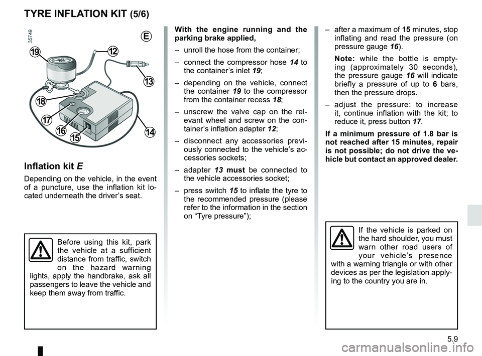 RENAULT MASTER 2018 Owners Manual 5.9
TYRE INFLATION KIT (5/6)
Inflation kit E
Depending on the vehicle, in the event
of a puncture, use the inflation kit lo-
cated underneath the driver’s seat.
Before using this kit, park
the veh RENAULT MASTER 2018 Owners Manual 5.9
TYRE INFLATION KIT (5/6)
Inflation kit E
Depending on the vehicle, in the event
of a puncture, use the inflation kit lo-
cated underneath the driver’s seat.
Before using this kit, park
the veh