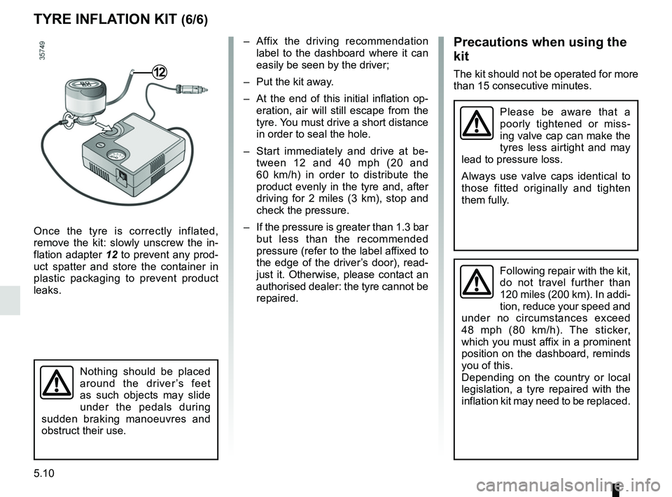RENAULT MASTER 2018 Owners Manual 5.10
TYRE INFLATION KIT (6/6)
Once the tyre is correctly inflated,
remove the kit: slowly unscrew the in-
flation adapter 12 to prevent any prod-
uct spatter and store the container in
plastic packa RENAULT MASTER 2018 Owners Manual 5.10
TYRE INFLATION KIT (6/6)
Once the tyre is correctly inflated,
remove the kit: slowly unscrew the in-
flation adapter 12 to prevent any prod-
uct spatter and store the container in
plastic packa