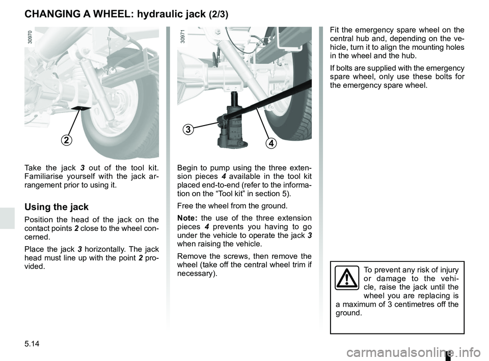 RENAULT MASTER 2018 Owners Manual 5.14
Begin to pump using the three exten-
sion pieces 4 available in the tool kit
placed end-to-end (refer to the informa-
tion on the “Tool kit” in section 5).
Free the wheel from the ground.
No RENAULT MASTER 2018 Owners Manual 5.14
Begin to pump using the three exten-
sion pieces 4 available in the tool kit
placed end-to-end (refer to the informa-
tion on the “Tool kit” in section 5).
Free the wheel from the ground.
No