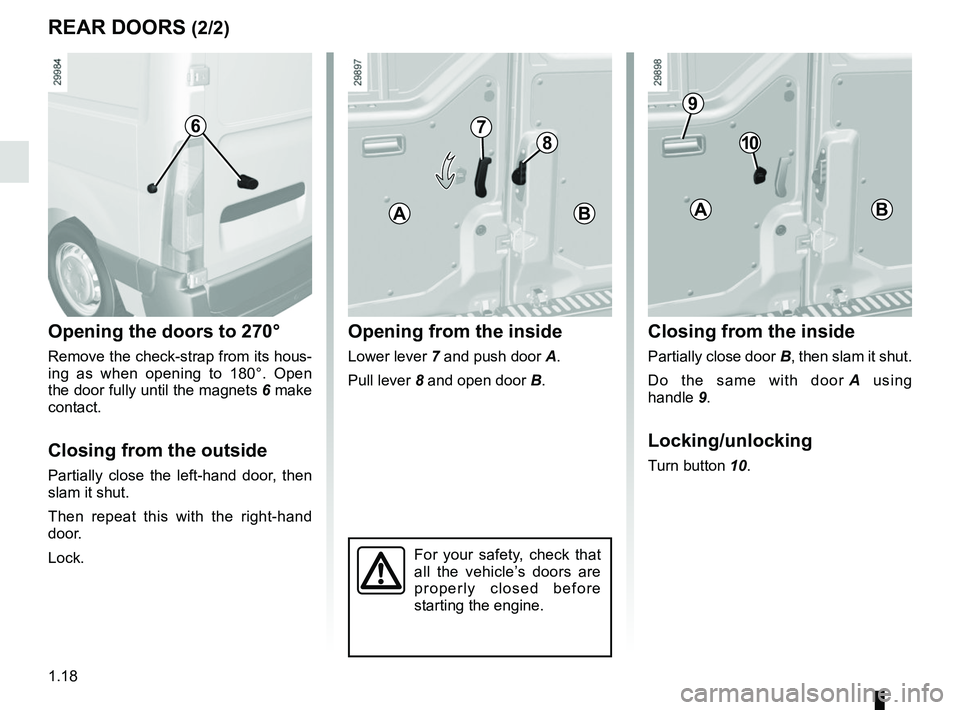 RENAULT MASTER 2018 Owners Manual 1.18
REAR DOORS (2/2)
Opening the doors to 270°
Remove the check-strap from its hous-
ing as when opening to 180°. Open
the door fully until the magnets 6 make
contact.
Closing from the outside
P RENAULT MASTER 2018 Owners Manual 1.18
REAR DOORS (2/2)
Opening the doors to 270°
Remove the check-strap from its hous-
ing as when opening to 180°. Open
the door fully until the magnets 6 make
contact.
Closing from the outside
P