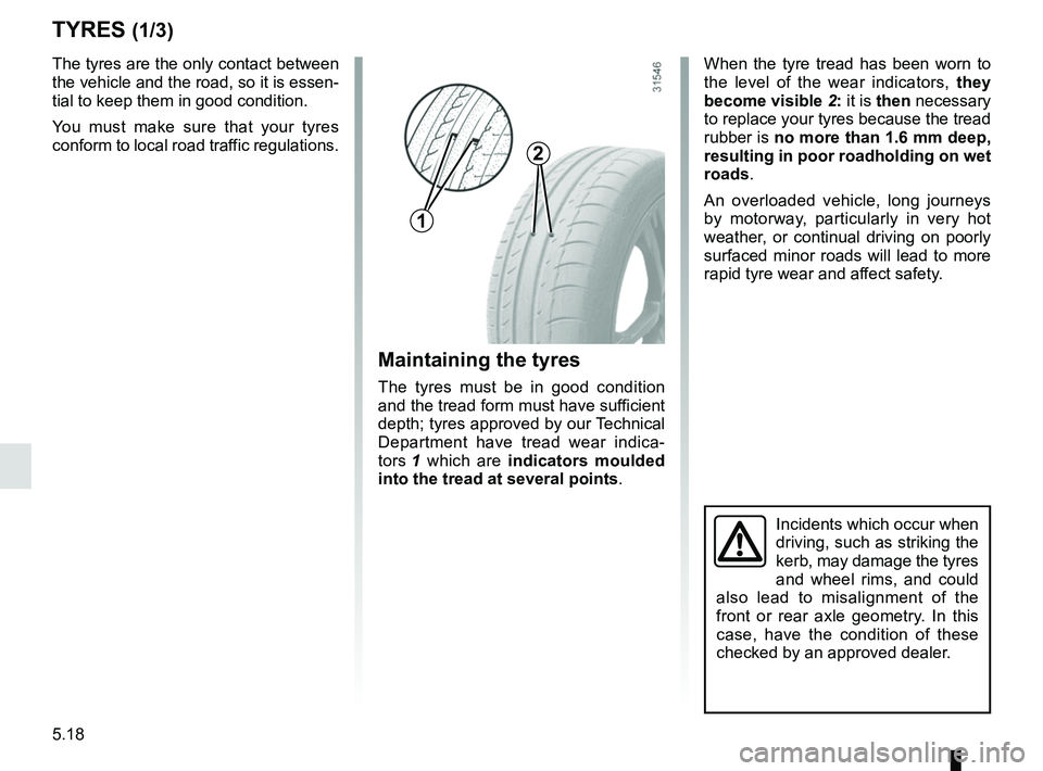 RENAULT MASTER 2018 Owners Manual 5.18
TYRES (1/3)
Maintaining the tyres
The tyres must be in good condition
and the tread form must have sufficient
depth; tyres approved by our Technical
Department have tread wear indica-
tors 1 w RENAULT MASTER 2018 Owners Manual 5.18
TYRES (1/3)
Maintaining the tyres
The tyres must be in good condition
and the tread form must have sufficient
depth; tyres approved by our Technical
Department have tread wear indica-
tors 1 w