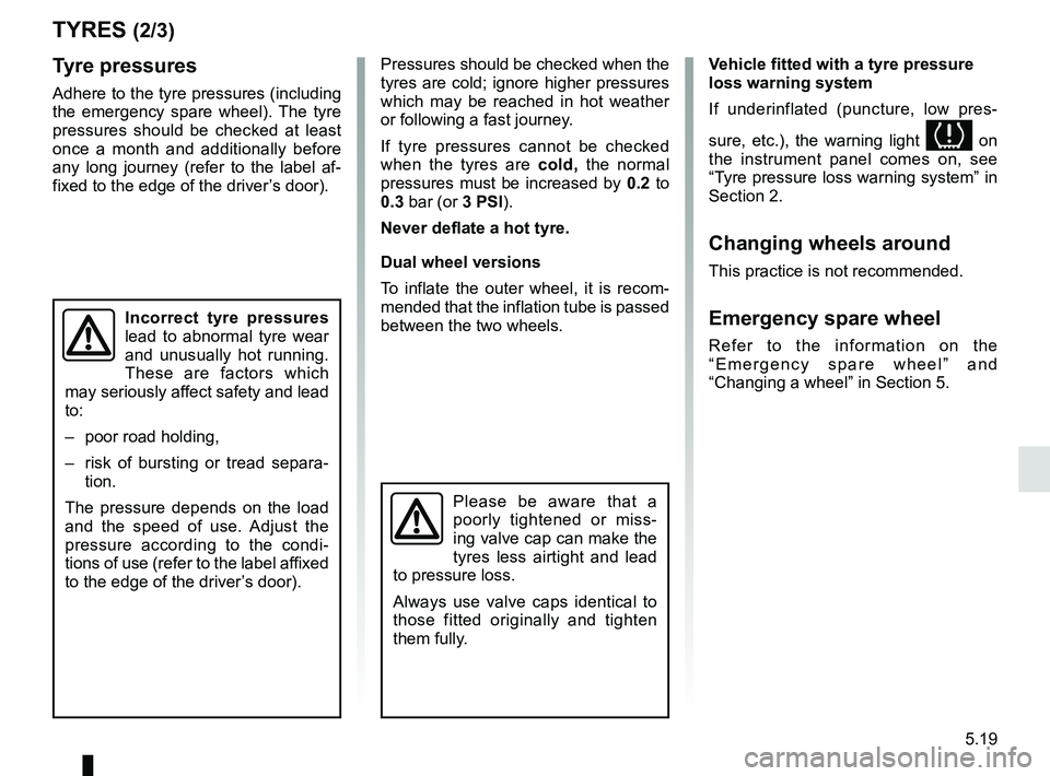 RENAULT MASTER 2018 Owners Manual 5.19
TYRES (2/3)
Tyre pressures
Adhere to the tyre pressures (including
the emergency spare wheel). The tyre
pressures should be checked at least
once a month and additionally before
any long jour RENAULT MASTER 2018 Owners Manual 5.19
TYRES (2/3)
Tyre pressures
Adhere to the tyre pressures (including
the emergency spare wheel). The tyre
pressures should be checked at least
once a month and additionally before
any long jour