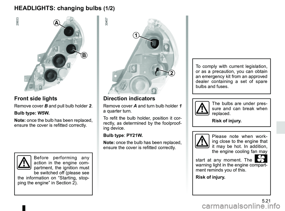 RENAULT MASTER 2018 Owners Manual 5.21
Direction indicators
Remove cover A and turn bulb holder 1
a quarter turn.
To refit the bulb holder, position it cor-
rectly, as determined by the foolproof-
ing device.
Bulb type: PY21W.
Note: RENAULT MASTER 2018 Owners Manual 5.21
Direction indicators
Remove cover A and turn bulb holder 1
a quarter turn.
To refit the bulb holder, position it cor-
rectly, as determined by the foolproof-
ing device.
Bulb type: PY21W.
Note:
