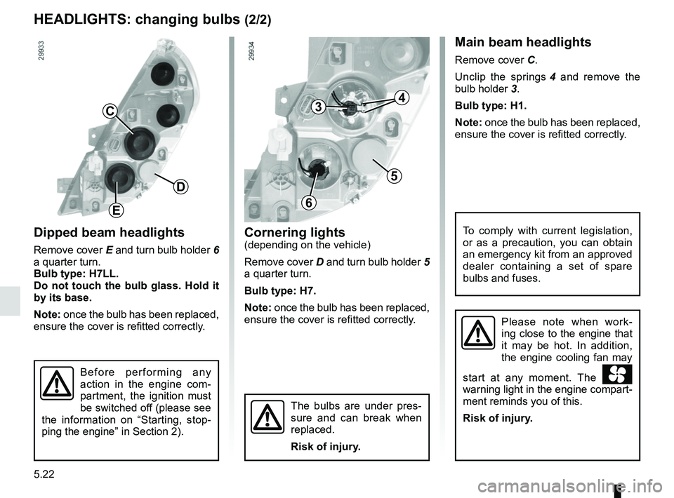 RENAULT MASTER 2018 Owners Manual 5.22
Cornering lights(depending on the vehicle)
Remove cover D and turn bulb holder 5
a quarter turn.
Bulb type: H7.
Note: once the bulb has been replaced,
ensure the cover is refitted correctly.Di RENAULT MASTER 2018 Owners Manual 5.22
Cornering lights(depending on the vehicle)
Remove cover D and turn bulb holder 5
a quarter turn.
Bulb type: H7.
Note: once the bulb has been replaced,
ensure the cover is refitted correctly.Di