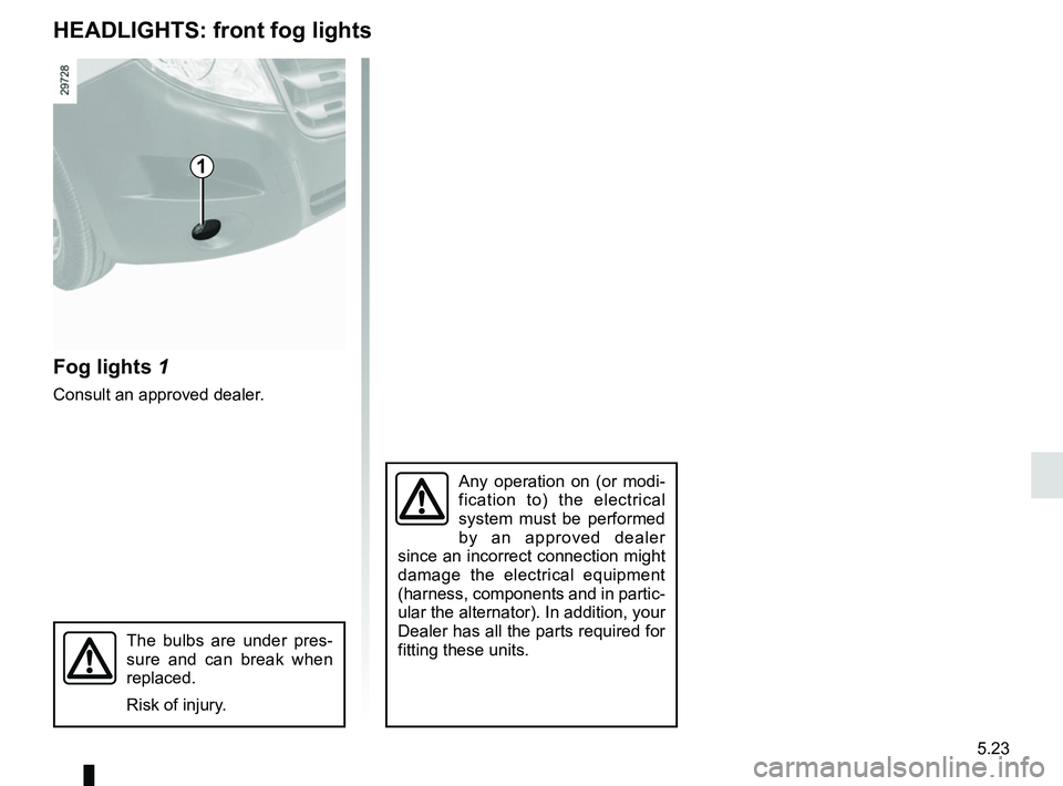 RENAULT MASTER 2018 Owners Manual 5.23
HEADLIGHTS: front fog lights
Fog lights 1
Consult an approved dealer.
Any operation on (or modi-
fication to) the electrical
system must be performed
by an approved dealer
since an incorrect c RENAULT MASTER 2018 Owners Manual 5.23
HEADLIGHTS: front fog lights
Fog lights 1
Consult an approved dealer.
Any operation on (or modi-
fication to) the electrical
system must be performed
by an approved dealer
since an incorrect c