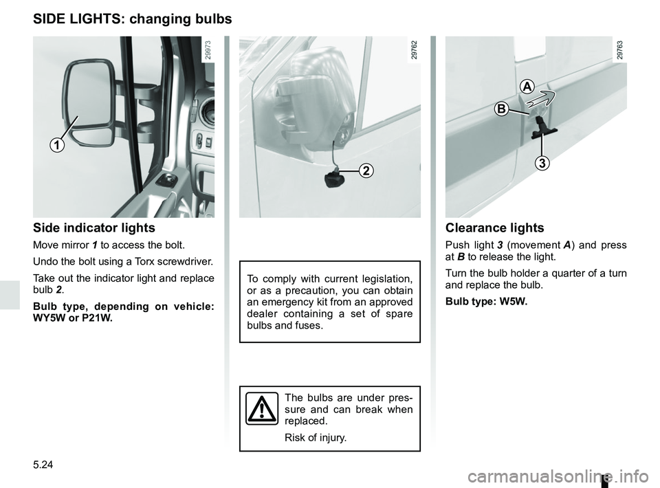 RENAULT MASTER 2018 Owners Manual 5.24
SIDE LIGHTS: changing bulbs
Side indicator lights
Move mirror 1 to access the bolt.
Undo the bolt using a Torx screwdriver.
Take out the indicator light and replace
bulb 2.Bulb type, depending o RENAULT MASTER 2018 Owners Manual 5.24
SIDE LIGHTS: changing bulbs
Side indicator lights
Move mirror 1 to access the bolt.
Undo the bolt using a Torx screwdriver.
Take out the indicator light and replace
bulb 2.Bulb type, depending o