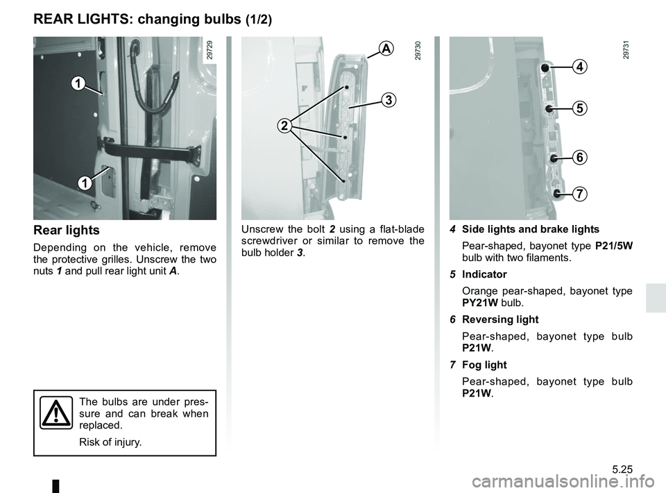 RENAULT MASTER 2018 Owners Manual 5.25
REAR LIGHTS: changing bulbs (1/2)
Rear lights
Depending on the vehicle, remove
the protective grilles. Unscrew the two
nuts 1 and pull rear light unit A.Unscrew the bolt
2 using a flat-blade RENAULT MASTER 2018 Owners Manual 5.25
REAR LIGHTS: changing bulbs (1/2)
Rear lights
Depending on the vehicle, remove
the protective grilles. Unscrew the two
nuts 1 and pull rear light unit A.Unscrew the bolt
2 using a flat-blade