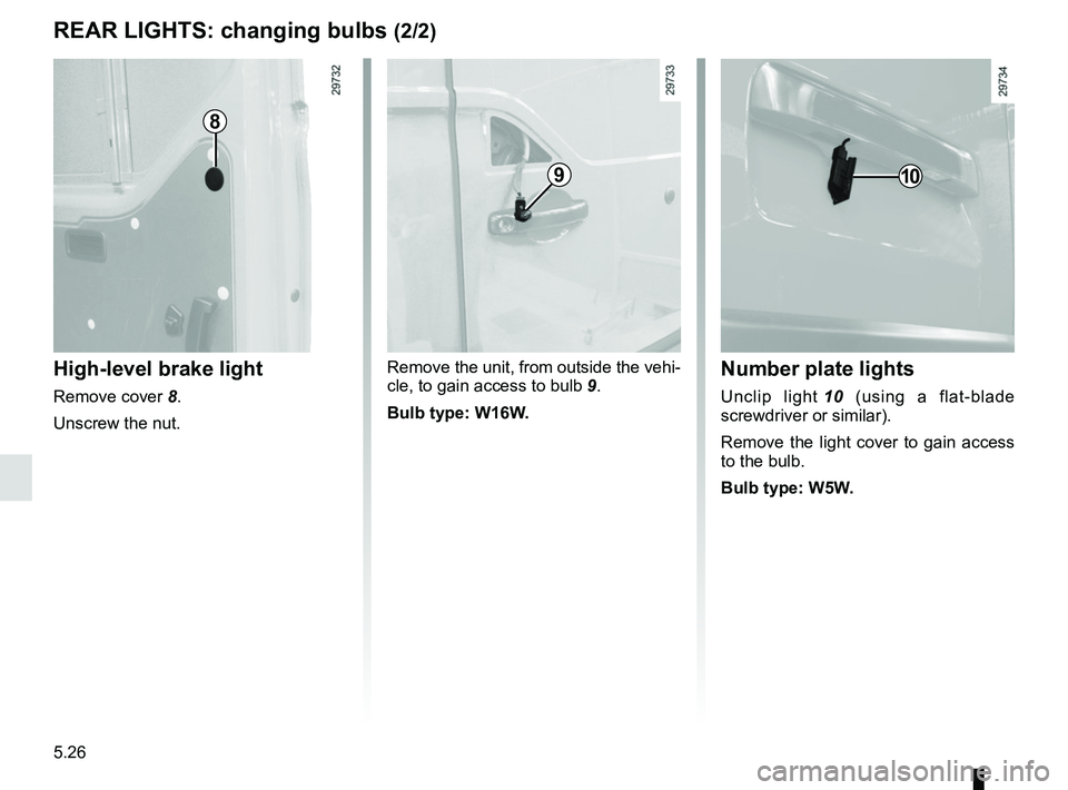 RENAULT MASTER 2018 Owners Manual 5.26
REAR LIGHTS: changing bulbs (2/2)
High-level brake light
Remove cover 8.
Unscrew the nut. Remove the unit, from outside the vehi-
cle, to gain access to bulb
9.
Bulb type: W16W.
Number plate lig RENAULT MASTER 2018 Owners Manual 5.26
REAR LIGHTS: changing bulbs (2/2)
High-level brake light
Remove cover 8.
Unscrew the nut. Remove the unit, from outside the vehi-
cle, to gain access to bulb
9.
Bulb type: W16W.
Number plate lig