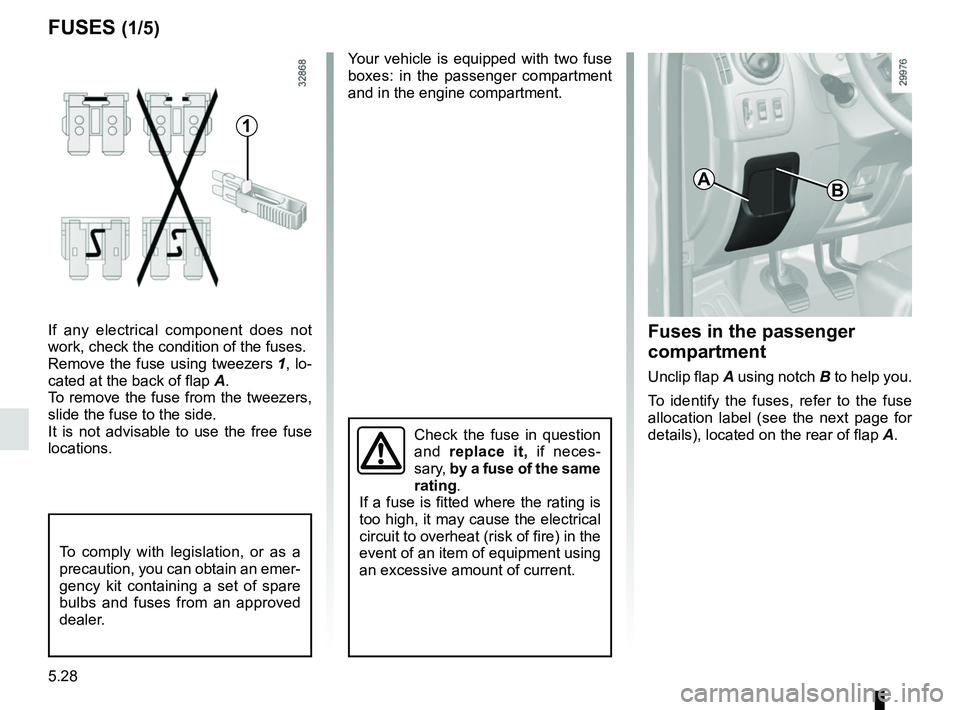 RENAULT MASTER 2018  Owners Manual 5.28
FUSES (1/5)
1
If any electrical component does not 
work, check the condition of the fuses.
Remove the fuse using tweezers 1, lo-
cated at the back of flap A.
To remove the fuse from the tweezers