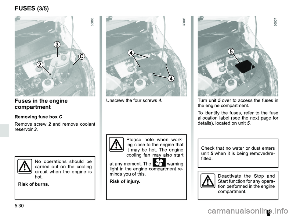 RENAULT MASTER 2018 Owners Manual 5.30
Fuses in the engine
compartment
Removing fuse box C
Remove screw 2 and remove coolant
reservoir 3. Unscrew the four screws
4.Turn unit 5 over to access the fuses in
the engine compartment.
T RENAULT MASTER 2018 Owners Manual 5.30
Fuses in the engine
compartment
Removing fuse box C
Remove screw 2 and remove coolant
reservoir 3. Unscrew the four screws
4.Turn unit 5 over to access the fuses in
the engine compartment.
T