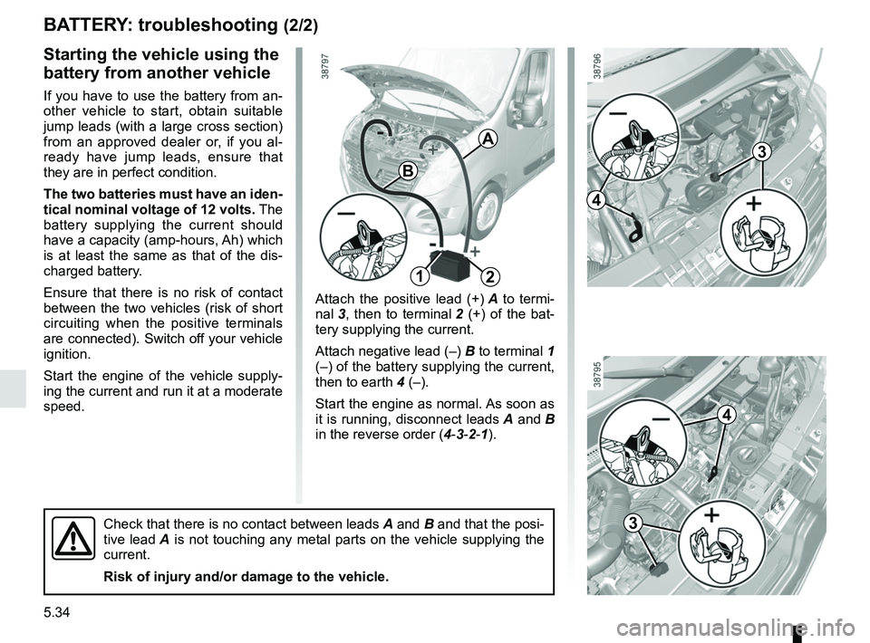 RENAULT MASTER 2018  Owners Manual 5.34
BATTERY: troubleshooting (2/2)
Attach the positive lead (+) A to termi-
nal 3, then to terminal  2 (+) of the bat-
tery supplying the current.
Attach negative lead (–)  B to terminal 1 
(–) o