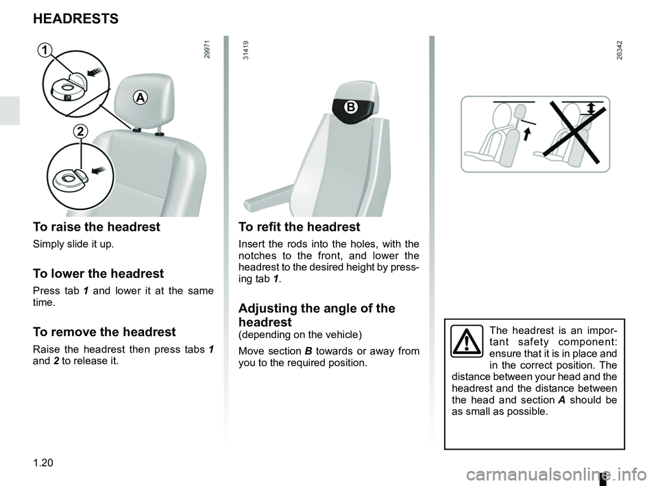 RENAULT MASTER 2018 Owners Manual 1.20
HEADRESTS
To raise the headrest
Simply slide it up.
To lower the headrest
Press tab 1 and lower it at the same
time.
To remove the headrest
Raise the headrest then press tabs 1
and 2 to releas RENAULT MASTER 2018 Owners Manual 1.20
HEADRESTS
To raise the headrest
Simply slide it up.
To lower the headrest
Press tab 1 and lower it at the same
time.
To remove the headrest
Raise the headrest then press tabs 1
and 2 to releas