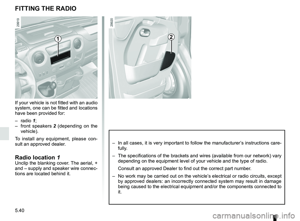 RENAULT MASTER 2018  Owners Manual 5.40
FITTING THE RADIO
If your vehicle is not fitted with an audio 
system, one can be fitted and locations 
have been provided for:
– radio 1;
– front speakers  2 (depending on the 
vehicle).
To 