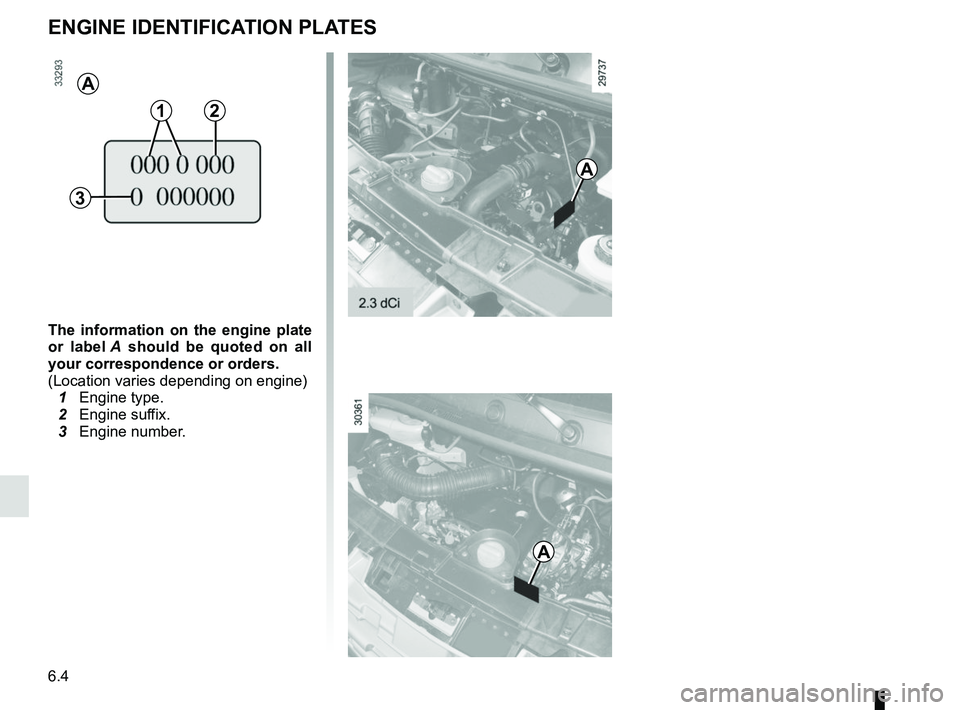 RENAULT MASTER 2018  Owners Manual 6.4
ENGINE IDENTIFICATION PLATES
The information on the engine plate 
or label A should be quoted on all 
your correspondence or orders.
(Location varies depending on engine)
  1 Engine type.
  2 Engi