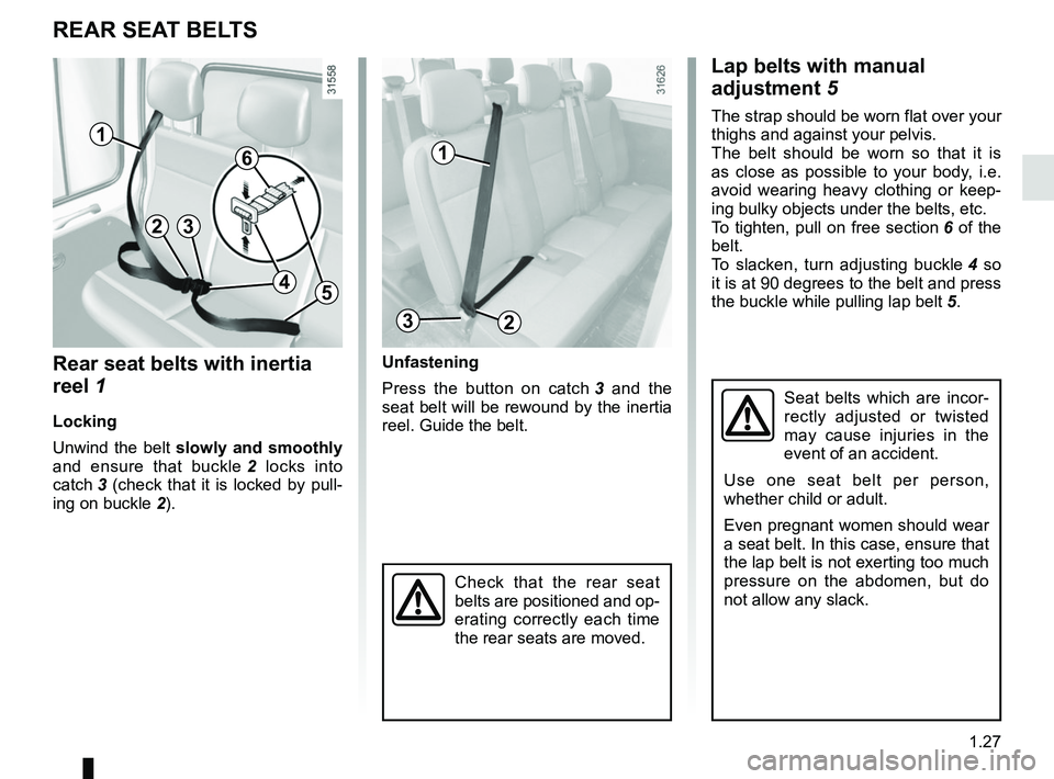 RENAULT MASTER 2018 Owners Guide 1.27
Check that the rear seat
belts are positioned and op-
erating correctly each time
the rear seats are moved.
REAR SEAT BELTS
Seat belts which are incor-
rectly adjusted or twisted
may cause inj RENAULT MASTER 2018 Owners Guide 1.27
Check that the rear seat
belts are positioned and op-
erating correctly each time
the rear seats are moved.
REAR SEAT BELTS
Seat belts which are incor-
rectly adjusted or twisted
may cause inj