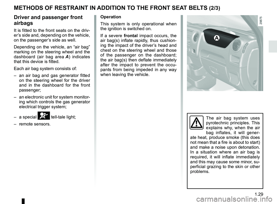 RENAULT MASTER 2018 Owners Guide 1.29
METHODS OF RESTRAINT IN ADDITION TO THE FRONT SEAT BELTS (2/3)
Driver and passenger front
airbags
It is fitted to the front seats on the driv-
er’s side and, depending on the vehicle,
on the RENAULT MASTER 2018 Owners Guide 1.29
METHODS OF RESTRAINT IN ADDITION TO THE FRONT SEAT BELTS (2/3)
Driver and passenger front
airbags
It is fitted to the front seats on the driv-
er’s side and, depending on the vehicle,
on the