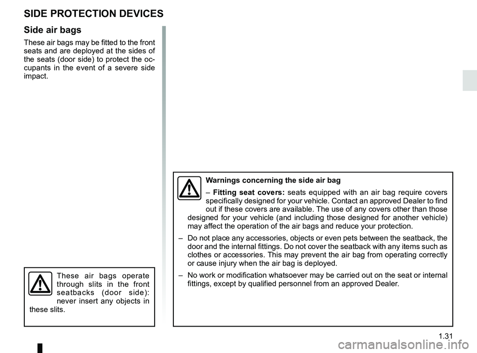 RENAULT MASTER 2018 Owners Guide 1.31
SIDE PROTECTION DEVICES
Side air bags
These air bags may be fitted to the front
seats and are deployed at the sides of
the seats (door side) to protect the oc-
cupants in the event of a severe RENAULT MASTER 2018 Owners Guide 1.31
SIDE PROTECTION DEVICES
Side air bags
These air bags may be fitted to the front
seats and are deployed at the sides of
the seats (door side) to protect the oc-
cupants in the event of a severe