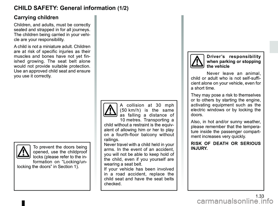 RENAULT MASTER 2018 Owners Guide 1.33
CHILD SAFETY: General information (1/2)
Carrying children
Children, and adults, must be correctly
seated and strapped in for all journeys.
The children being carried in your vehi-
cle are your RENAULT MASTER 2018 Owners Guide 1.33
CHILD SAFETY: General information (1/2)
Carrying children
Children, and adults, must be correctly
seated and strapped in for all journeys.
The children being carried in your vehi-
cle are your